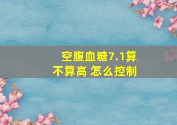 空腹血糖7.1算不算高 怎么控制